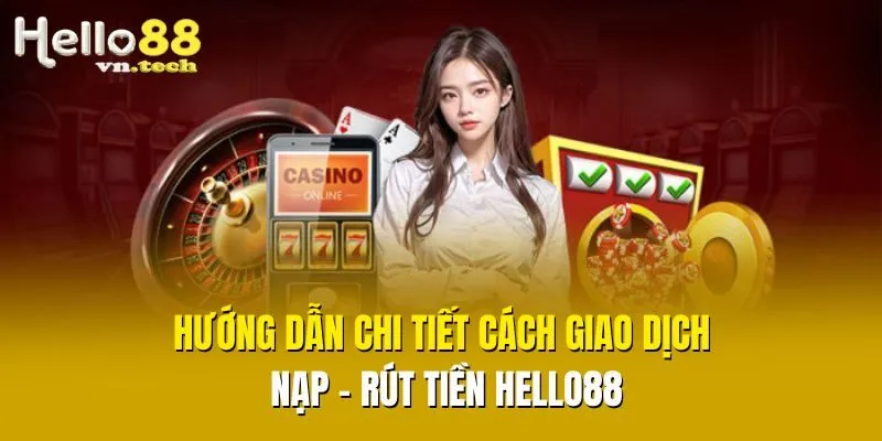 Hướng dẫn chi tiết cách giao dịch nạp - rút tiền Hello88